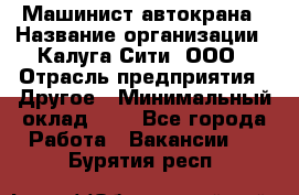 Машинист автокрана › Название организации ­ Калуга-Сити, ООО › Отрасль предприятия ­ Другое › Минимальный оклад ­ 1 - Все города Работа » Вакансии   . Бурятия респ.